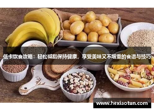 低卡饮食攻略：轻松减脂保持健康，享受美味又不增重的食谱与技巧