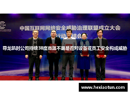 尊龙凯时公司持续38度高温不退是否对设备或员工安全构成威胁